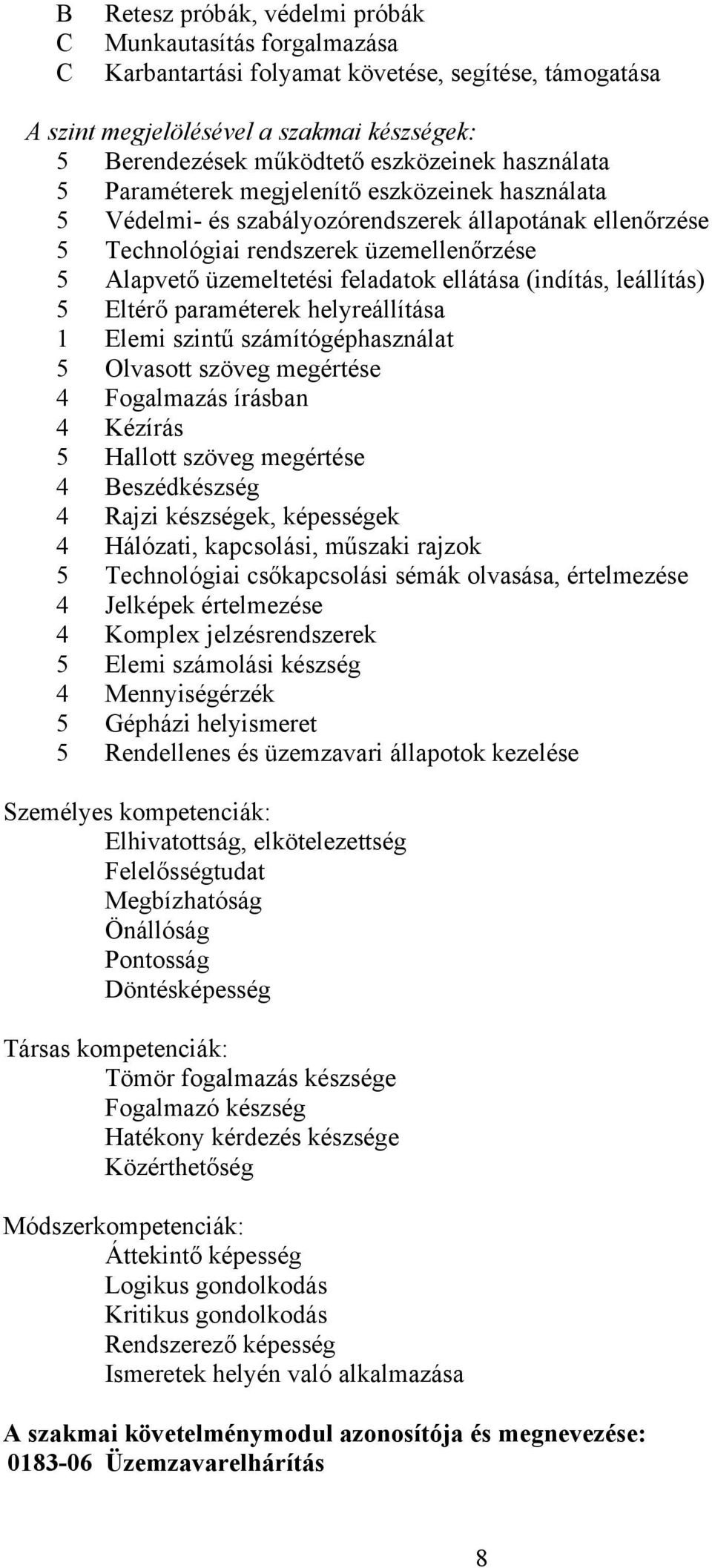 ellátása (indítás, leállítás) 5 Eltérő paraméterek helyreállítása 1 Elemi szintű számítógéphasználat 5 Olvasott szöveg megértése 4 Fogalmazás írásban 4 Kézírás 5 Hallott szöveg megértése 4