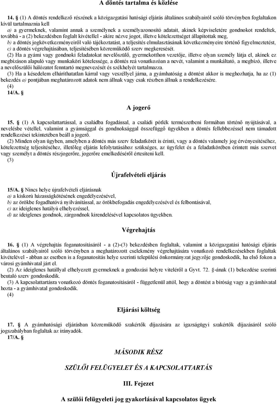 személyazonosító adatait, akinek képviseletére gondnokot rendeltek, továbbá - a (2) bekezdésben foglalt kivétellel - akire nézve jogot, illetve kötelezettséget állapítottak meg, b) a döntés