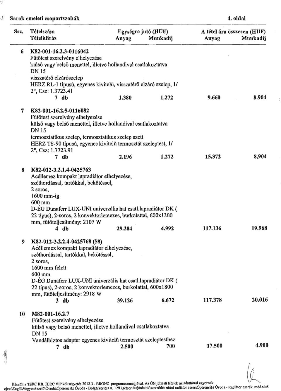 7723.91 7 db 2.196 1.272 15.372 8.904 8 K82-012-3.2.1.4-0425763 Acéllemez kompakt lapradiátor elhelyezése, széthordással, tartókkal, bekötéssel, 2 soros, 1600 mm-ig 600 mm D-ÉG Dunaferr LUX-UNI univerzális hat csatl.