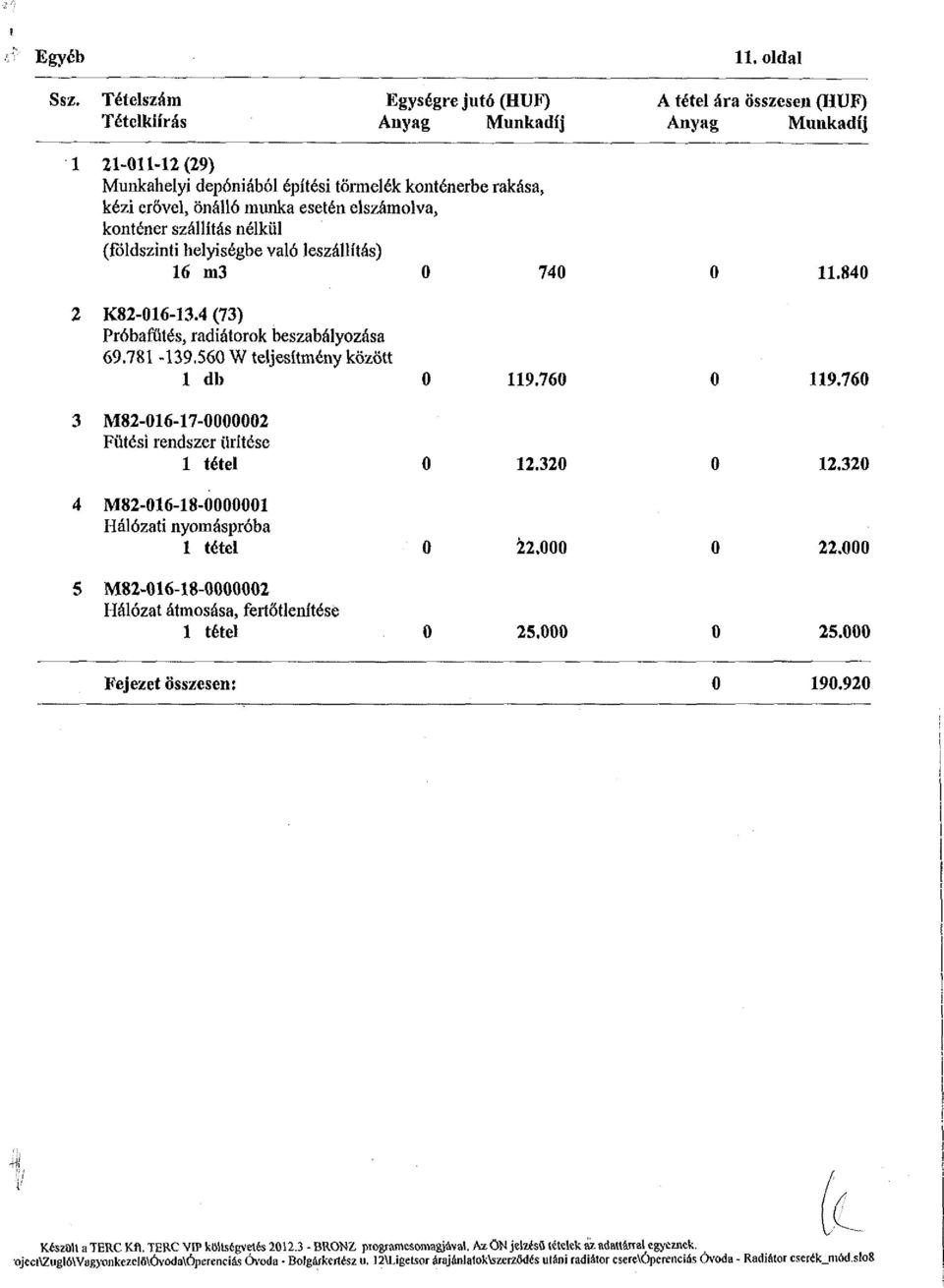 nélkül (földszinti helyiségbe való leszállítás) 16 m3 0 740 0 11.840 2 K82-016-13.4 (73) Próbafűtés, radiátorok beszabályozása 69.781-139.560 W teljesítmény között 1 db 0 119.760 0 119.