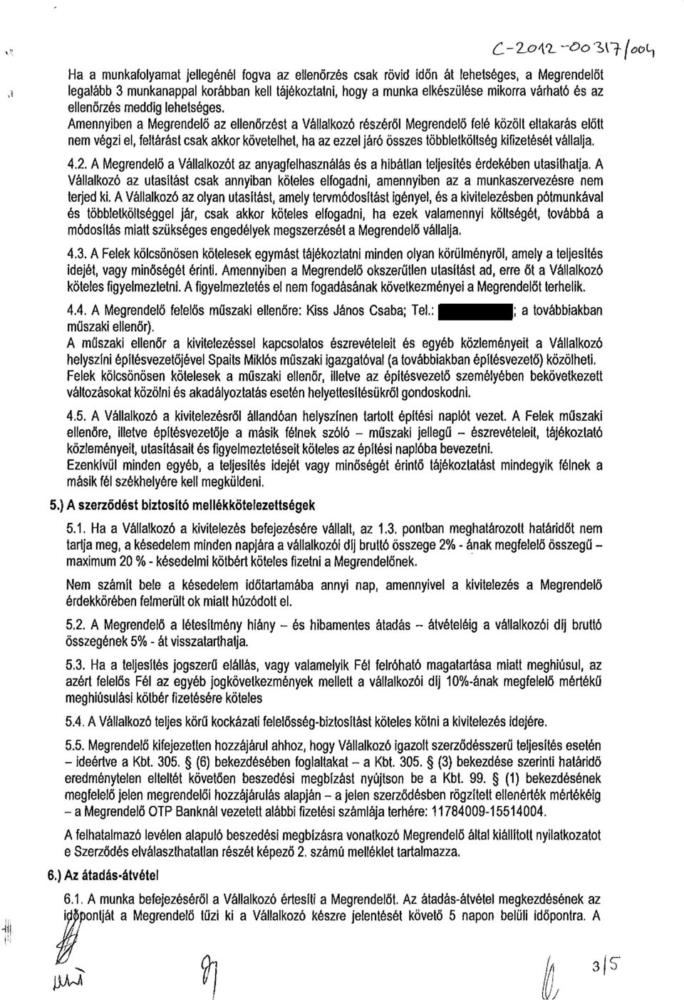 Amennyiben a Megrendelő az ellenőrzést a Vállalkozó részéről Megrendelő felé közölt eltakarás előtt nem végzi el, feltárást csak akkor követelhet, ha az ezzel járó összes többletköltség kifizetését