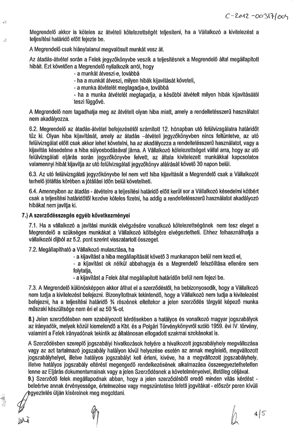 Ezt követően a Megrendelő nyilatkozik arról, hogy - a munkát átveszi-e, továbbá - ha a munkát átveszi, milyen hibák kijavítását követeli, - a munka átvételét megtagadja-e, továbbá - ha a munka