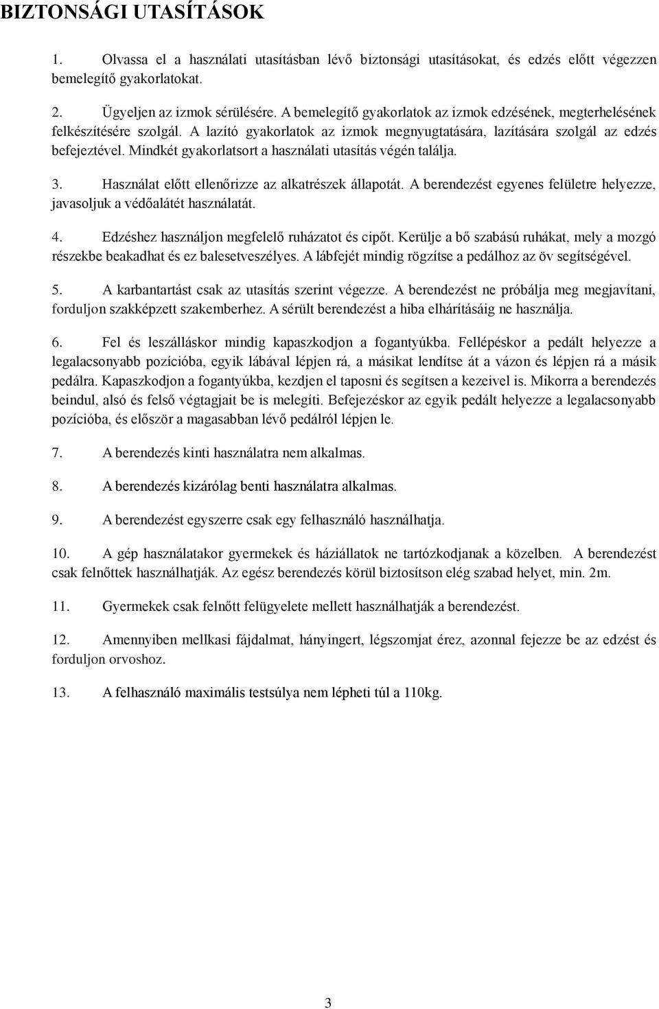 Mindkét gyakorlatsort a használati utasítás végén találja. 3. Használat előtt ellenőrizze az alkatrészek állapotát. A berendezést egyenes felületre helyezze, javasoljuk a védőalátét használatát. 4.