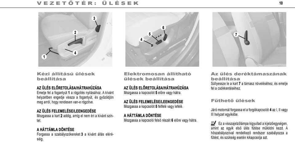 a háttámla döntése Forgassa a szabályozókereket 3 a kívánt állás eléréséig. Elektromosan állítható ülések beállítása az ülés előretolása/hátrahúzása Mozgassa a kapcsolót 5 előre vagy hátra.