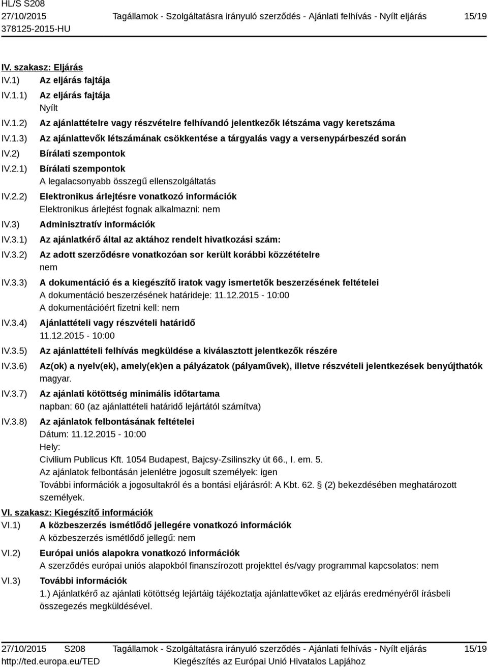 IV.3.1) IV.3.2) IV.3.3) IV.3.4) IV.3.5) IV.3.6) IV.3.7) IV.3.8) Az eljárás fajtája Nyílt Az ajánlattételre vagy részvételre felhívandó jelentkezők létszáma vagy keretszáma Az ajánlattevők létszámának