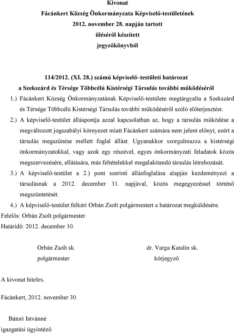 ) A képviselő-testület álláspontja azzal kapcsolatban az, hogy a társulás működése a megváltozott jogszabályi környezet miatt Fácánkert számára nem jelent előnyt, ezért a társulás megszűnése mellett