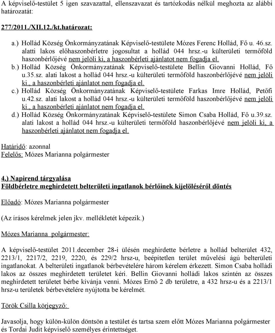 -u külterületi termőföld haszonbérlőjévé nem jelöli ki, a haszonbérleti ajánlatot nem fogadja el. b.) Hollád Község Önkormányzatának Képviselő-testülete Bellin Giovanni Hollád, Fő u.35.sz. alati lakost a hollád 044 hrsz.