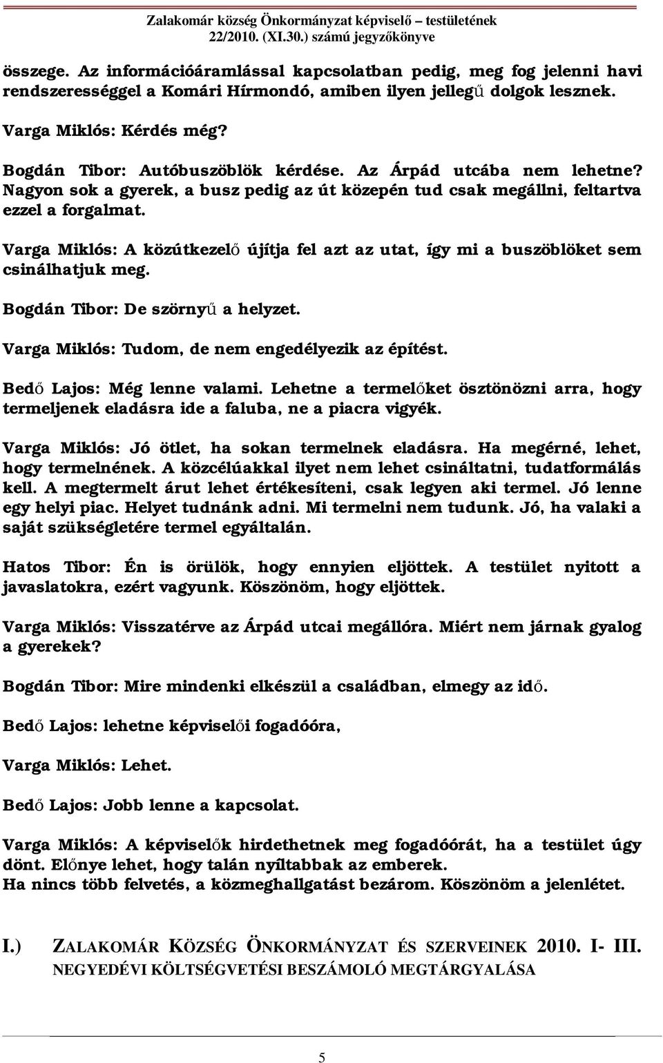 Varga Miklós: A közútkezel újítja fel azt az utat, így mi a buszöblöket sem csinálhatjuk meg. Bogdán Tibor: De szörny a helyzet. Varga Miklós: Tudom, de nem engedélyezik az építést.