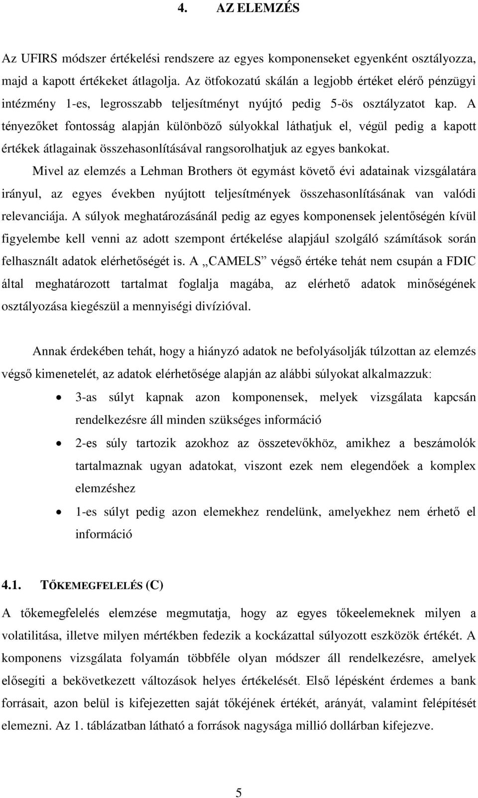 A tényezőket fontosság alapján különböző súlyokkal láthatjuk el, végül pedig a kapott értékek átlagainak összehasonlításával rangsorolhatjuk az egyes bankokat.