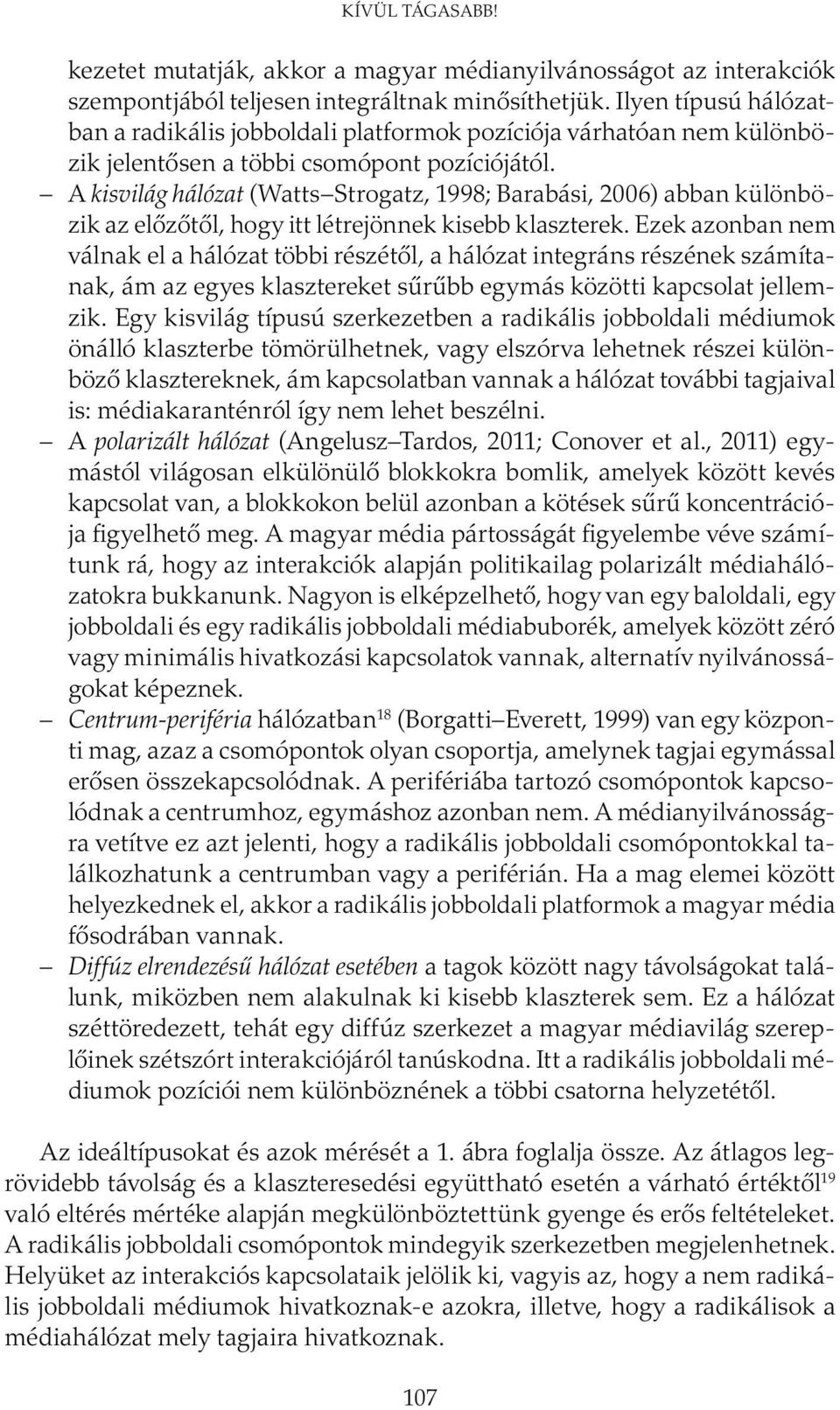 A kisvilág hálózat (Watts Strogatz, 1998; Barabási, 2006) abban különbözik az előzőtől, hogy itt létrejönnek kisebb klaszterek.