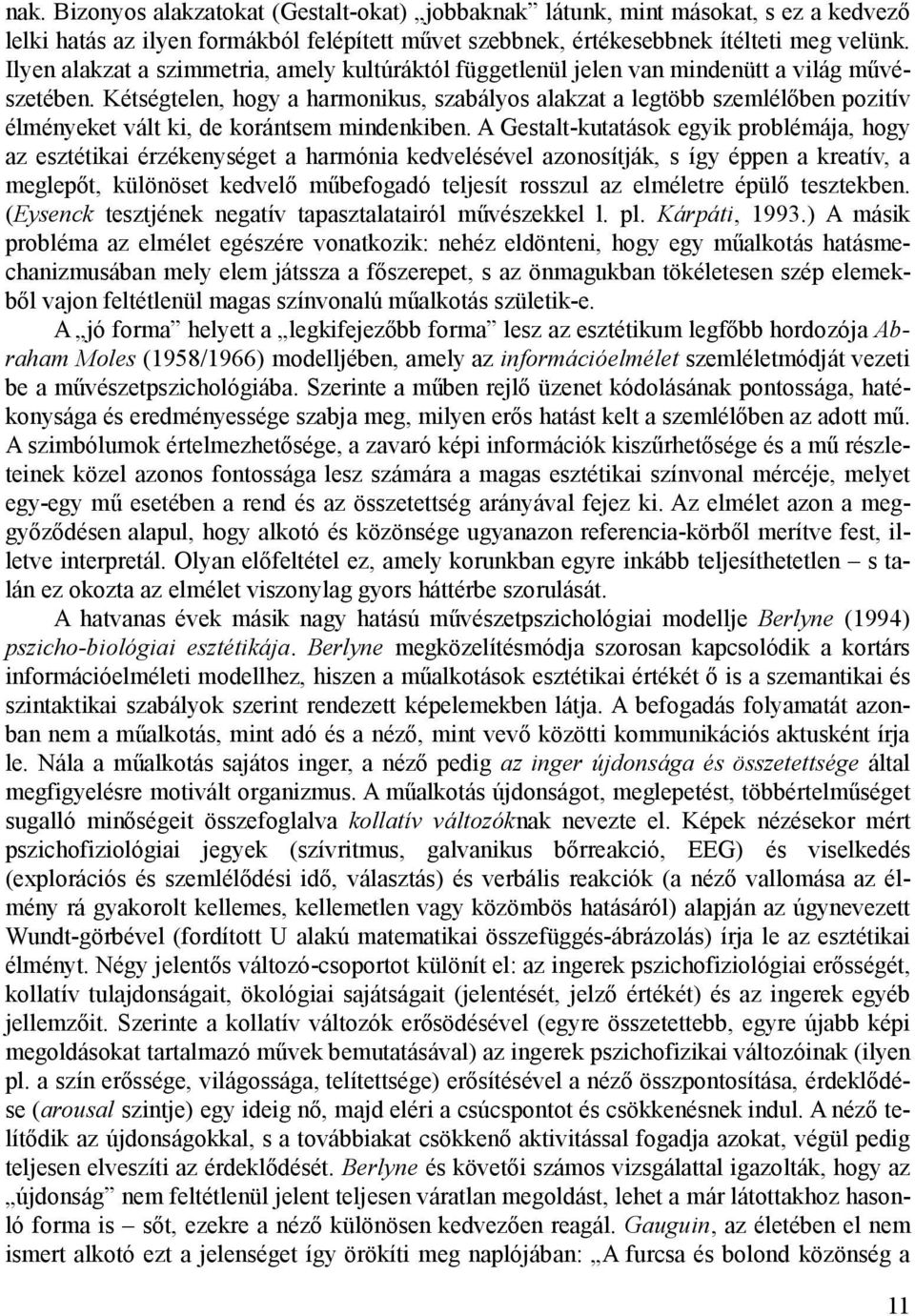 Kétségtelen, hogy a harmonikus, szabályos alakzat a legtöbb szemlélőben pozitív élményeket vált ki, de korántsem mindenkiben.