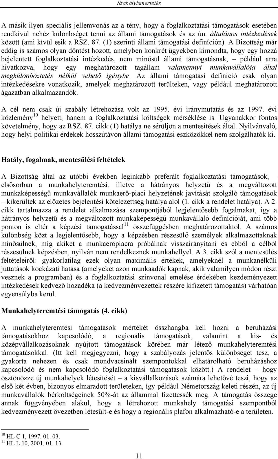 A Bizottság már eddig is számos olyan döntést hozott, amelyben konkrét ügyekben kimondta, hogy egy hozzá bejelentett foglalkoztatási intézkedés, nem minősül állami támogatásnak, például arra