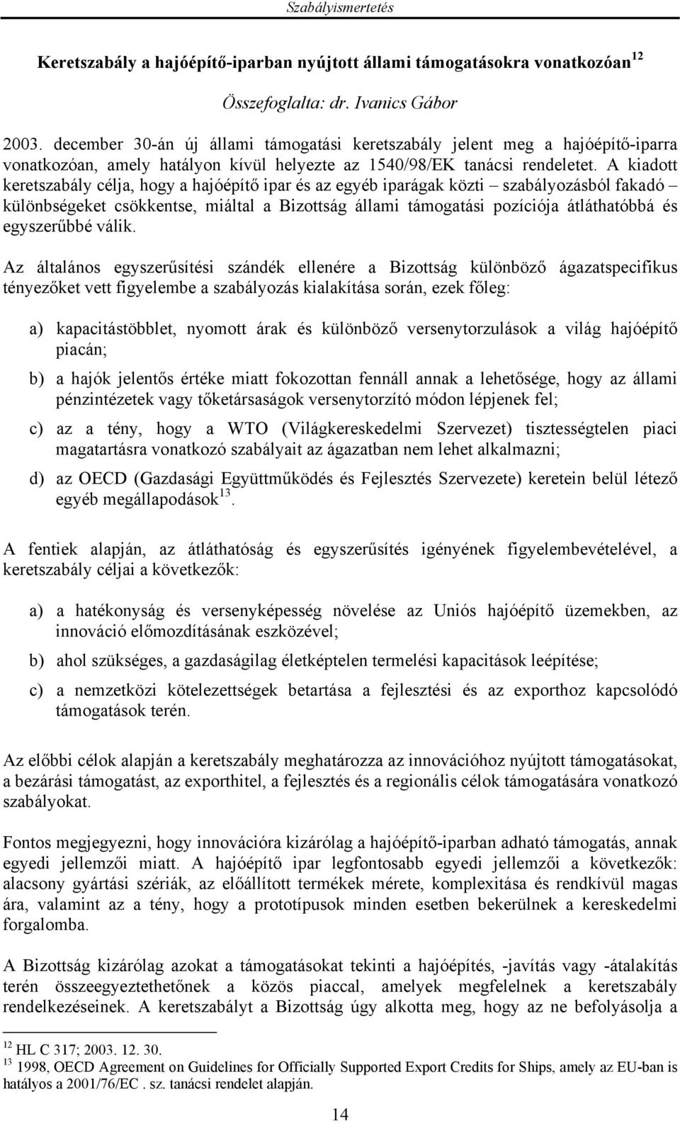 A kiadott keretszabály célja, hogy a hajóépítő ipar és az egyéb iparágak közti szabályozásból fakadó különbségeket csökkentse, miáltal a Bizottság állami támogatási pozíciója átláthatóbbá és