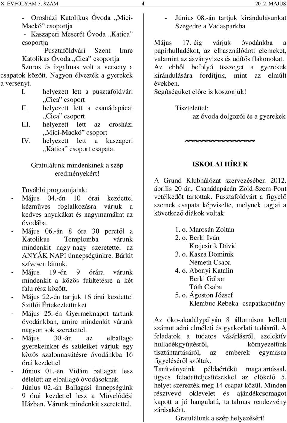 csapatok között. Nagyon élvezték a gyerekek a versenyt. I. helyezett lett a pusztaföldvári Cica csoport II. helyezett lett a csanádapácai Cica csoport III.