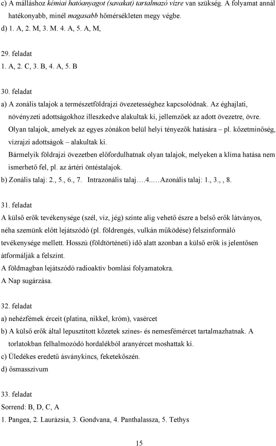 Az éghajlati, növényzeti adottságokhoz illeszkedve alakultak ki, jellemzőek az adott övezetre, övre. Olyan talajok, amelyek az egyes zónákon belül helyi tényezők hatására pl.