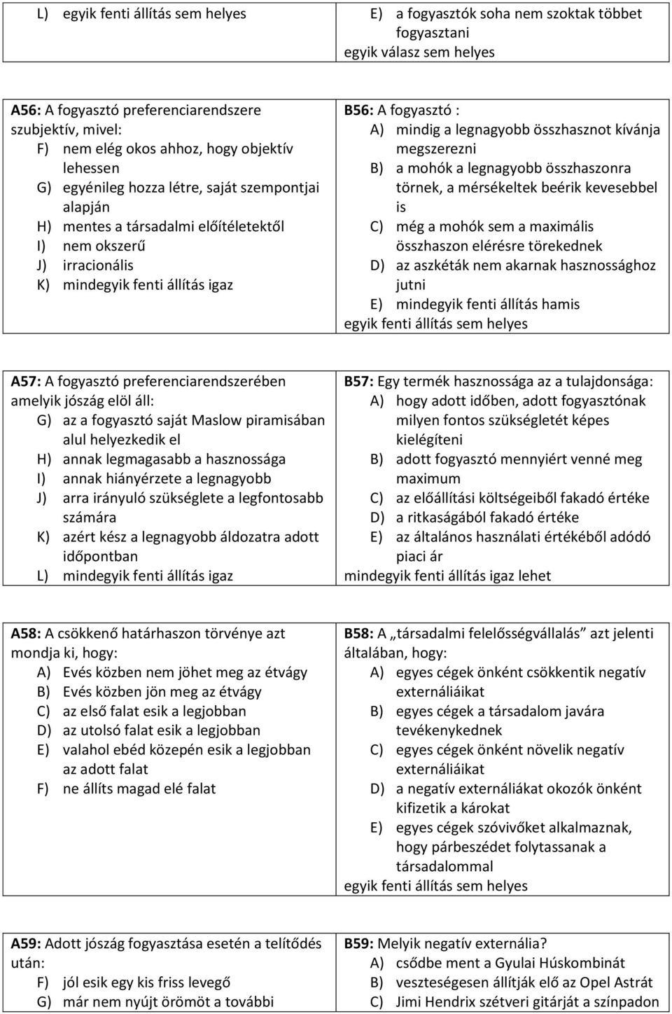 a legnagyobb összhasznot kívánja megszerezni B) a mohók a legnagyobb összhaszonra törnek, a mérsékeltek beérik kevesebbel is C) még a mohók sem a maximális összhaszon elérésre törekednek D) az