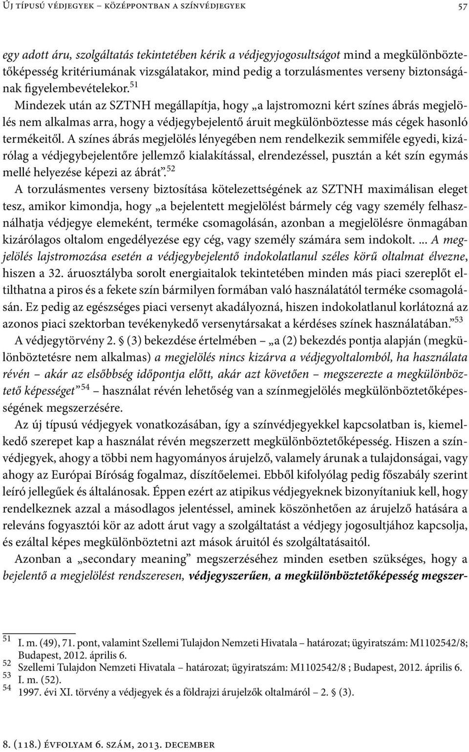 51 Mindezek után az SZTNH megállapítja, hogy a lajstromozni kért színes ábrás megjelölés nem alkalmas arra, hogy a védjegybejelentő áruit megkülönböztesse más cégek hasonló termékeitől.