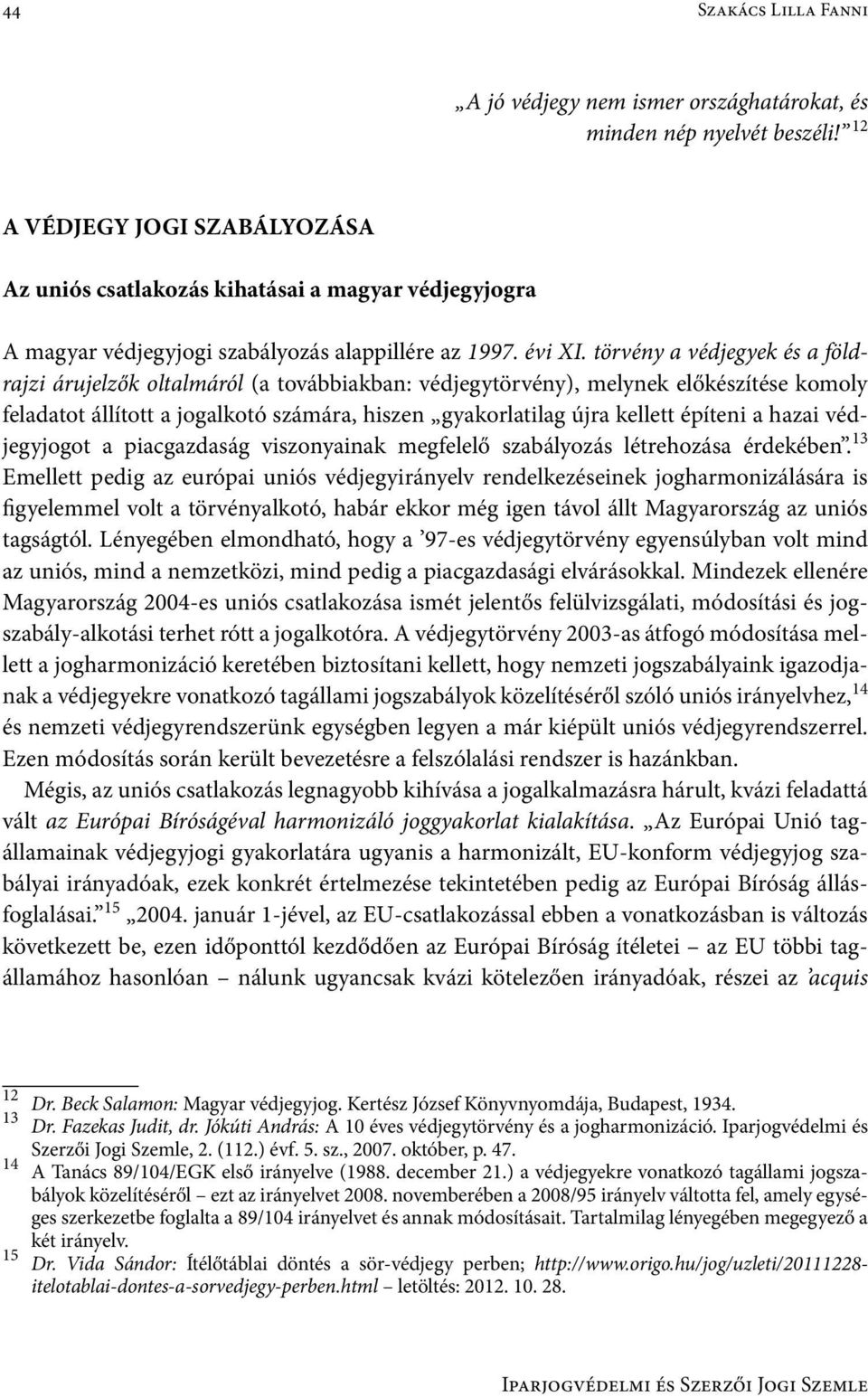 törvény a védjegyek és a földrajzi árujelzők oltalmáról (a továbbiakban: védjegytörvény), melynek előkészítése komoly feladatot állított a jogalkotó számára, hiszen gyakorlatilag újra kellett építeni