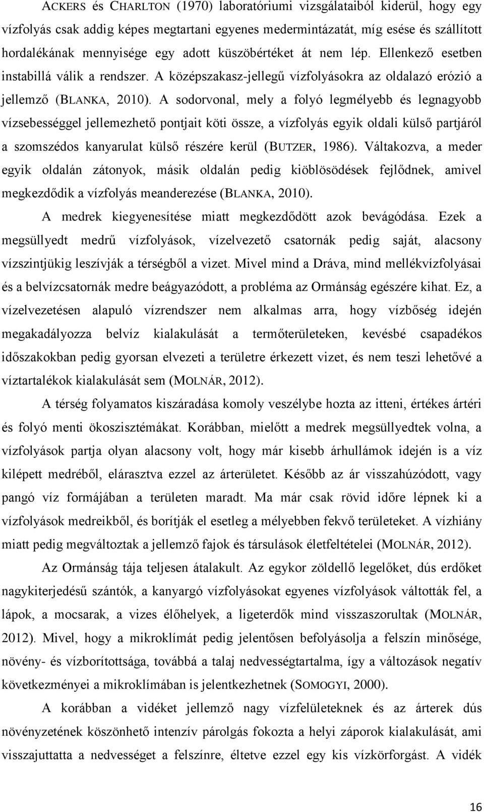 A sodorvonal, mely a folyó legmélyebb és legnagyobb vízsebességgel jellemezhető pontjait köti össze, a vízfolyás egyik oldali külső partjáról a szomszédos kanyarulat külső részére kerül (BUTZER,