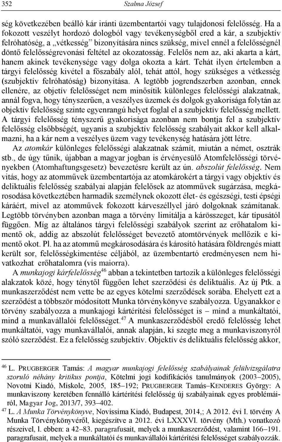 feltétel az okozatosság. Felelős nem az, aki akarta a kárt, hanem akinek tevékenysége vagy dolga okozta a kárt.