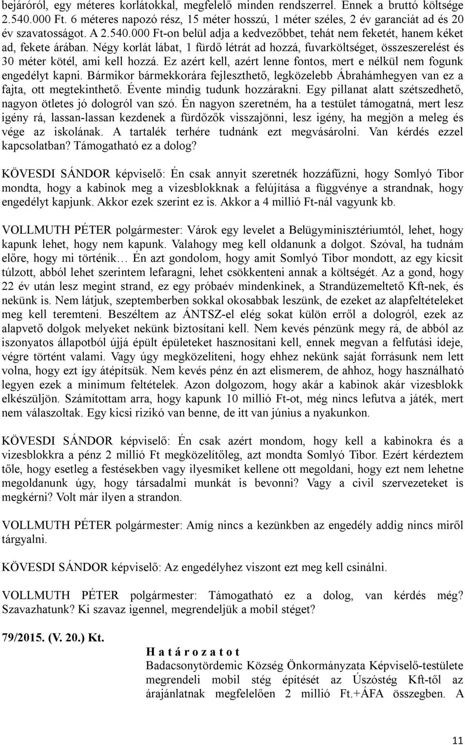 Négy korlát lábat, 1 fürdő létrát ad hozzá, fuvarköltséget, összeszerelést és 30 méter kötél, ami kell hozzá. Ez azért kell, azért lenne fontos, mert e nélkül nem fogunk engedélyt kapni.