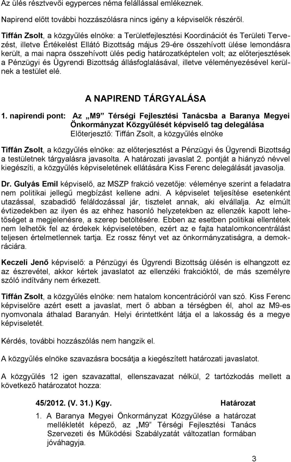 összehívott ülés pedig határozatképtelen volt; az előterjesztések a Pénzügyi és Ügyrendi Bizottság állásfoglalásával, illetve véleményezésével kerülnek a testület elé. A NAPIREND TÁRGYALÁSA 1.