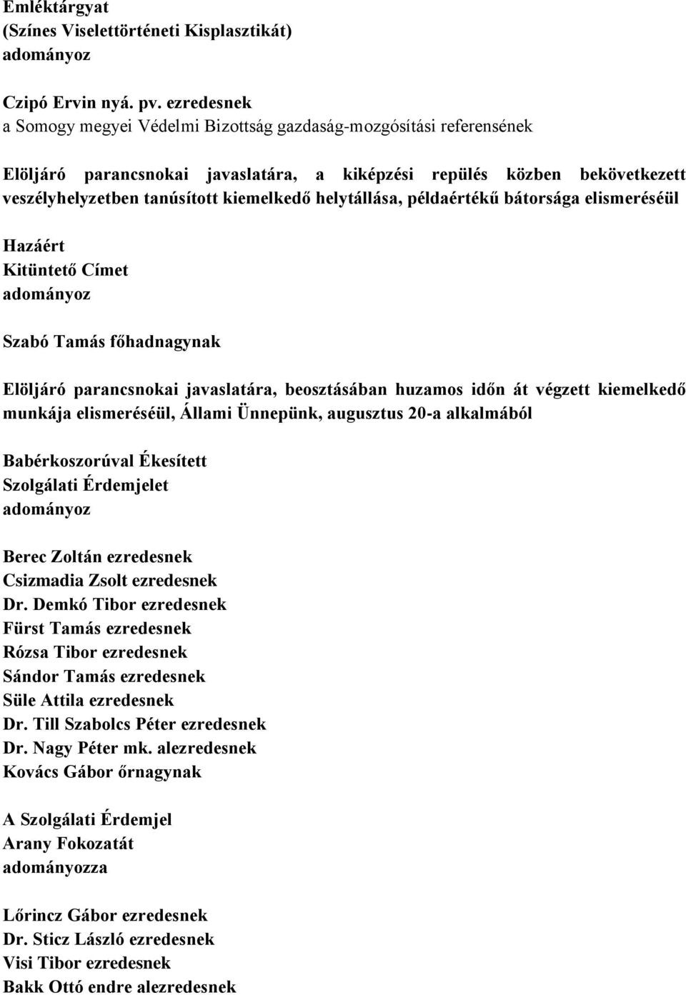 helytállása, példaértékű bátorsága elismeréséül Hazáért Kitüntető Címet Szabó Tamás főhadnagynak Elöljáró parancsnokai javaslatára, beosztásában huzamos időn át végzett kiemelkedő munkája