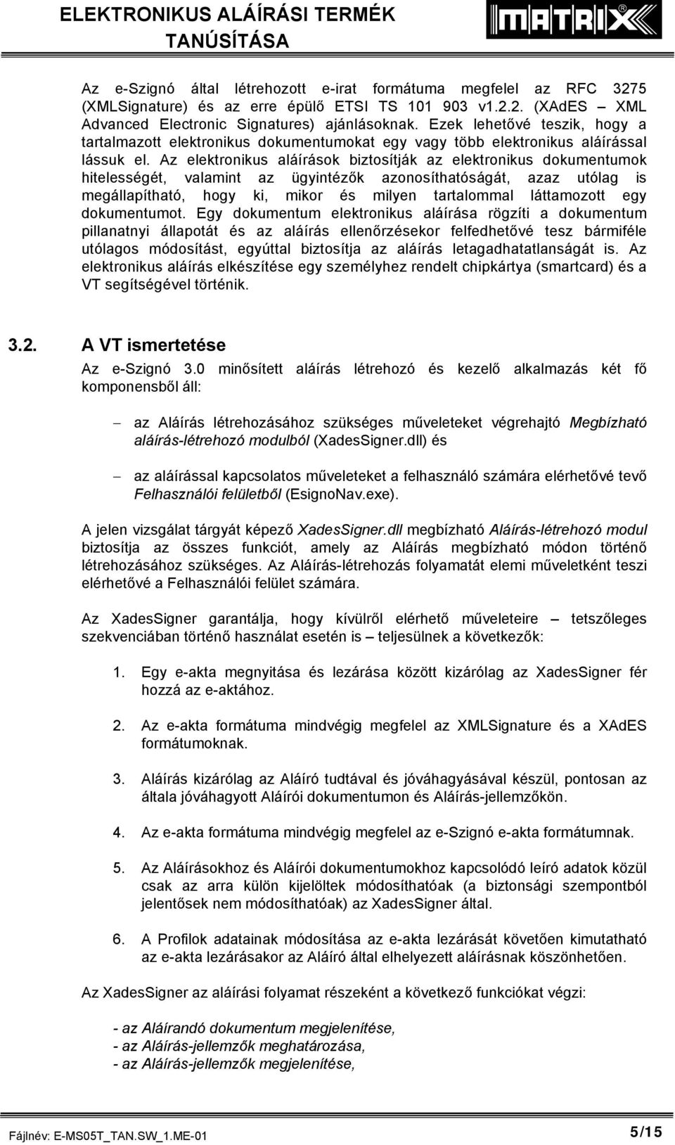 Az elektronikus aláírások biztosítják az elektronikus dokumentumok hitelességét, valamint az ügyintézők azonosíthatóságát, azaz utólag is megállapítható, hogy ki, mikor és milyen tartalommal