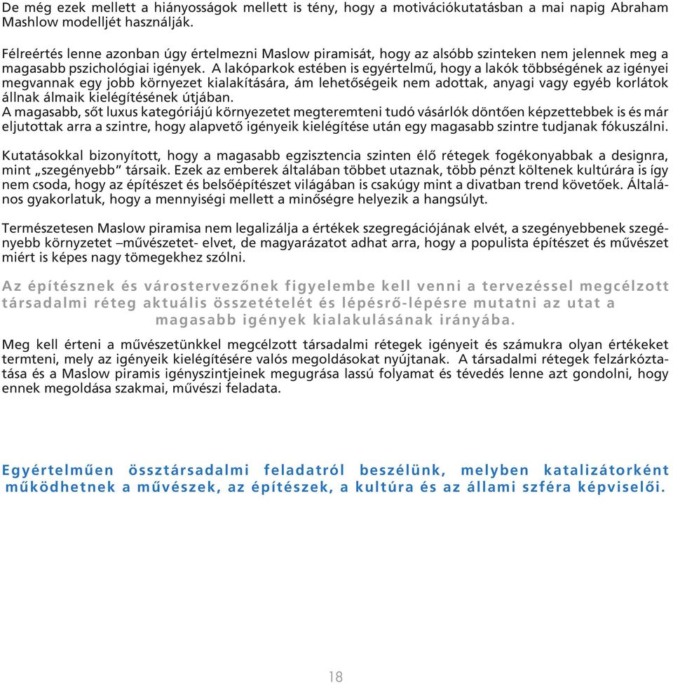 A lakóparkok estében is egyértelmű, hogy a lakók többségének az igényei megvannak egy jobb környezet kialakítására, ám lehetőségeik nem adottak, anyagi vagy egyéb korlátok állnak álmaik