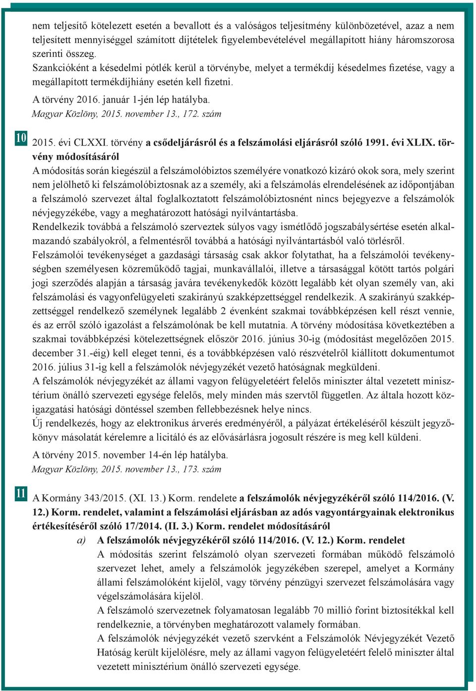 január 1-jén lép hatályba. Magyar Közlöny, 2015. november 13., 172. szám 10 2015. évi CLXXI. törvény a csődeljárásról és a felszámolási eljárásról szóló 1991. évi XLIX.