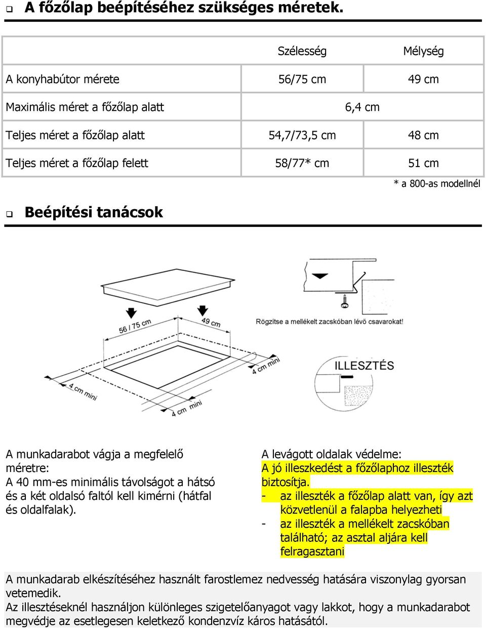 modellnél Beépítési tanácsok A munkadarabot vágja a megfelel méretre: A 40 mm-es minimális távolságot a hátsó és a két oldalsó faltól kell kimérni (hátfal és oldalfalak).