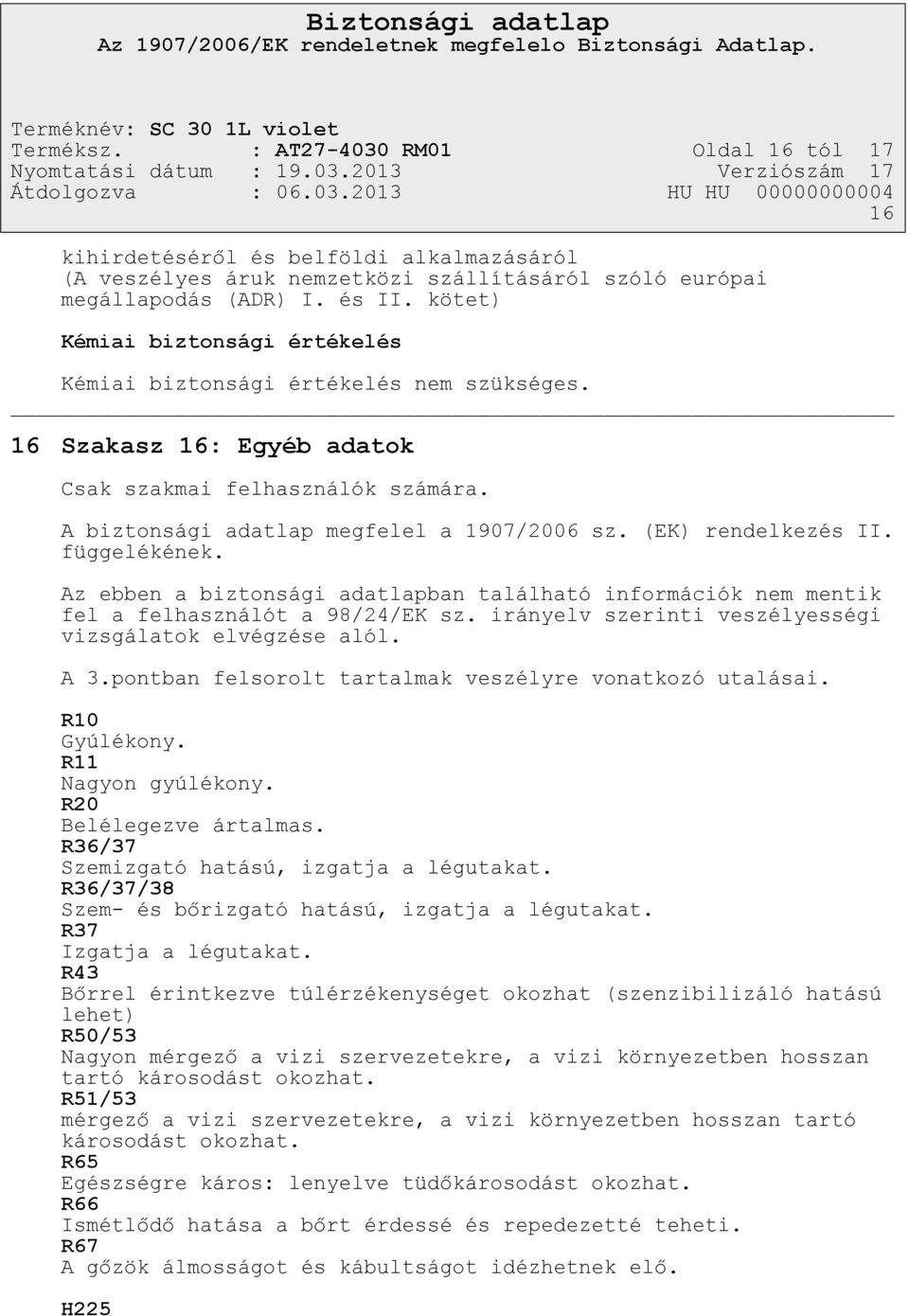 (EK) rendelkezés II. függelékének. Az ebben a biztonsági adatlapban található információk nem mentik fel a felhasználót a 98/24/EK sz. irányelv szerinti veszélyességi vizsgálatok elvégzése alól. A 3.