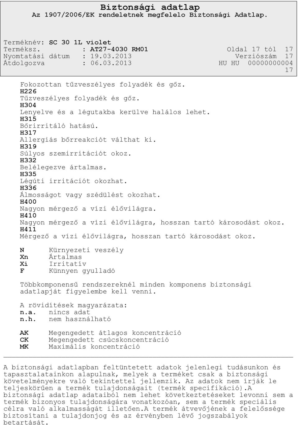 H400 Nagyon mérgező a vízi élővilágra. H410 Nagyon mérgező a vízi élővilágra, hosszan tartó károsodást okoz. H411 Mérgező a vízi élővilágra, hosszan tartó károsodást okoz.