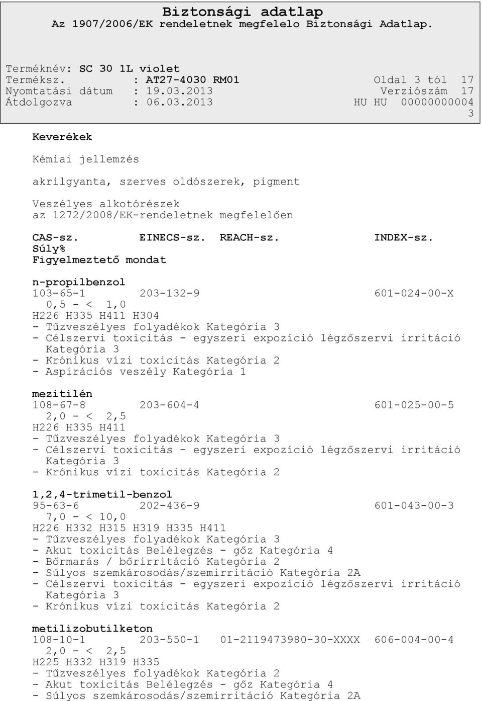 Súly% Figyelmeztető mondat n-propilbenzol 103-65-1 203-132-9 601-024-00-X 0,5 - < 1,0 H226 H335 H411 H304 - Tűzveszélyes folyadékok Kategória 3 - Célszervi toxicitás - egyszeri expozíció légzőszervi