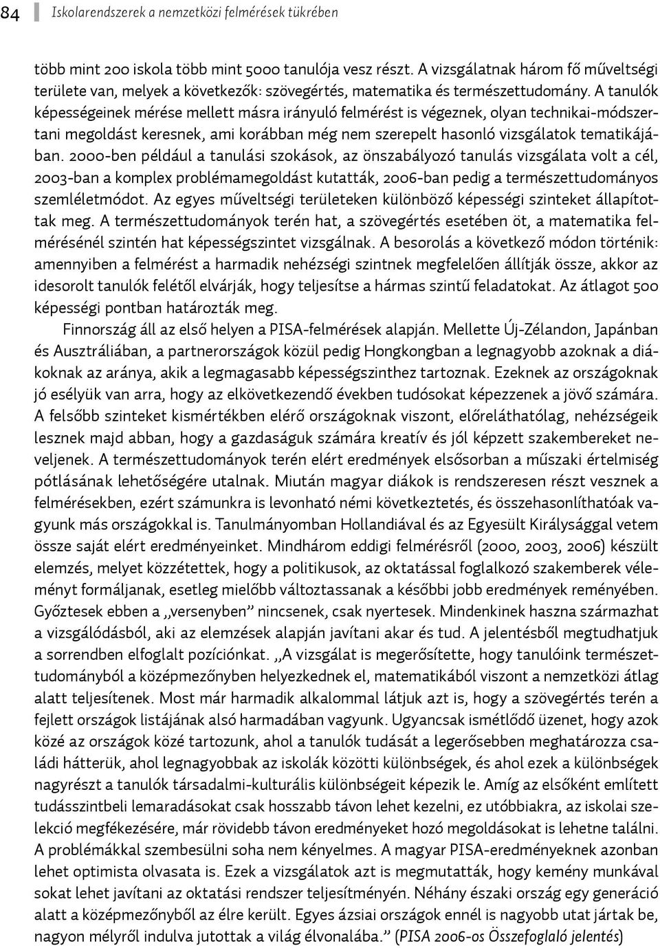 2000-ben például a tanulási szokások, az önszabályozó tanulás vizsgálata volt a cél, 2003-ban a komplex problémamegoldást kutatták, 2006-ban pedig a természettudományos szemléletmódot.