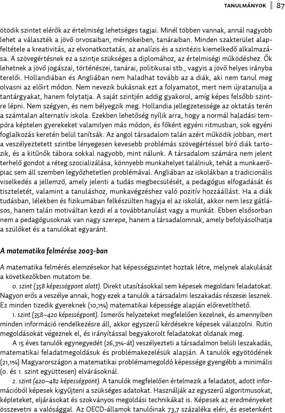 Ők lehetnek a jövő jogászai, történészei, tanárai, politikusai stb., vagyis a jövő helyes irányba terelői.