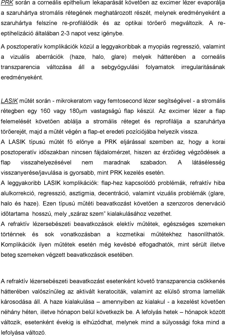 A posztoperatív komplikációk közül a leggyakoribbak a myopiás regresszió, valamint a vizuális aberrációk (haze, halo, glare) melyek hátterében a corneális transzparencia változása áll a sebgyógyulási