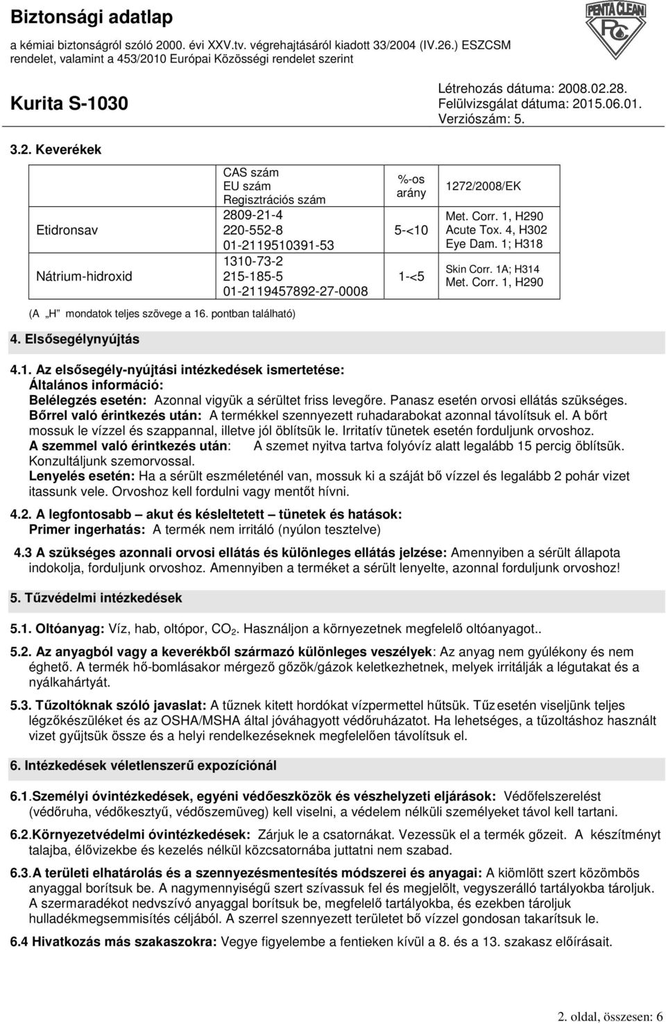 Panasz esetén orvosi ellátás szükséges. Bırrel való érintkezés után: A termékkel szennyezett ruhadarabokat azonnal távolítsuk el. A bırt mossuk le vízzel és szappannal, illetve jól öblítsük le.