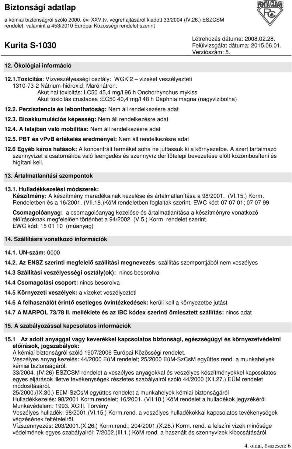 Bioakkumulációs képesség: Nem áll rendelkezésre adat 12.4. A talajban való mobilitás: Nem áll rendelkezésre adat 12.5. PBT és vpvb értékelés eredményei: Nem áll rendelkezésre adat 12.