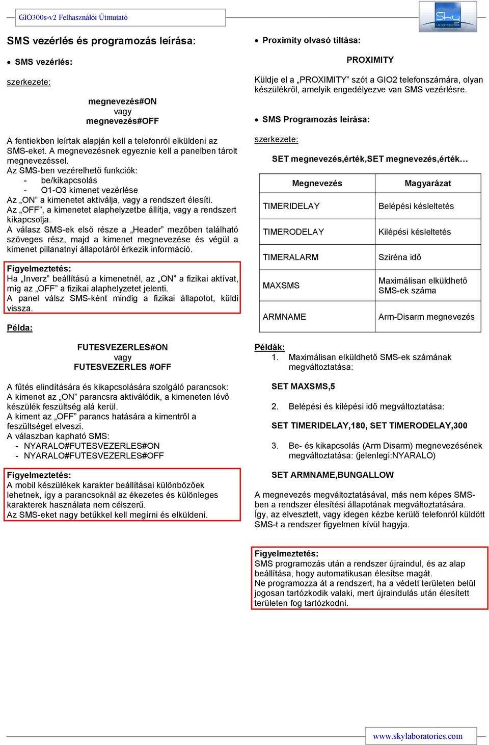 A megnevezésnek egyeznie kell a panelben tárolt megnevezéssel. Az SMS-ben vezérelhetı funkciók: - be/kikapcsolás - O1-O3 kimenet vezérlése Az ON a kimenetet aktiválja, vagy a rendszert élesíti.