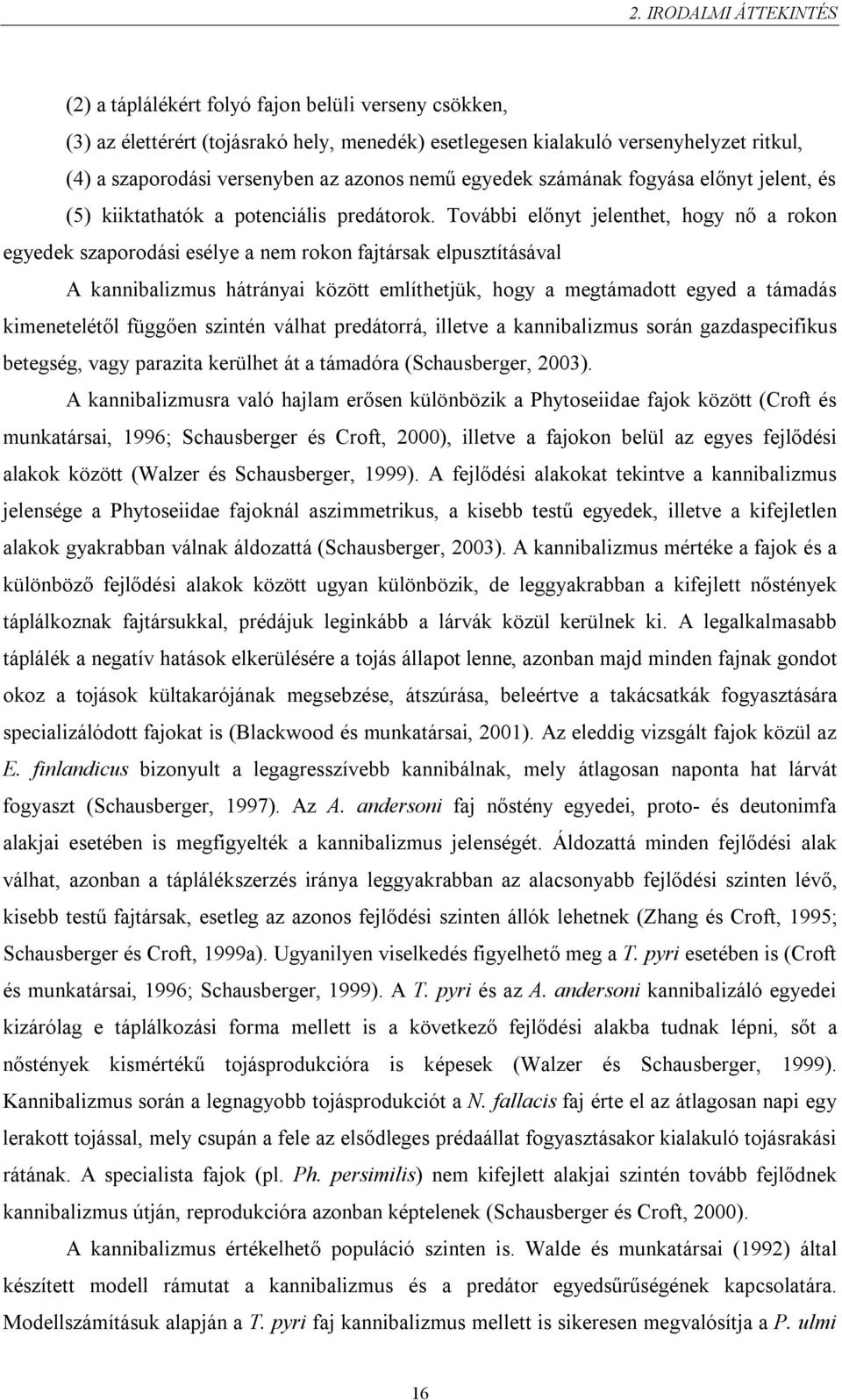 További előnyt jelenthet, hogy nő a rokon egyedek szaporodási esélye a nem rokon fajtársak elpusztításával A kannibalizmus hátrányai között említhetjük, hogy a megtámadott egyed a támadás