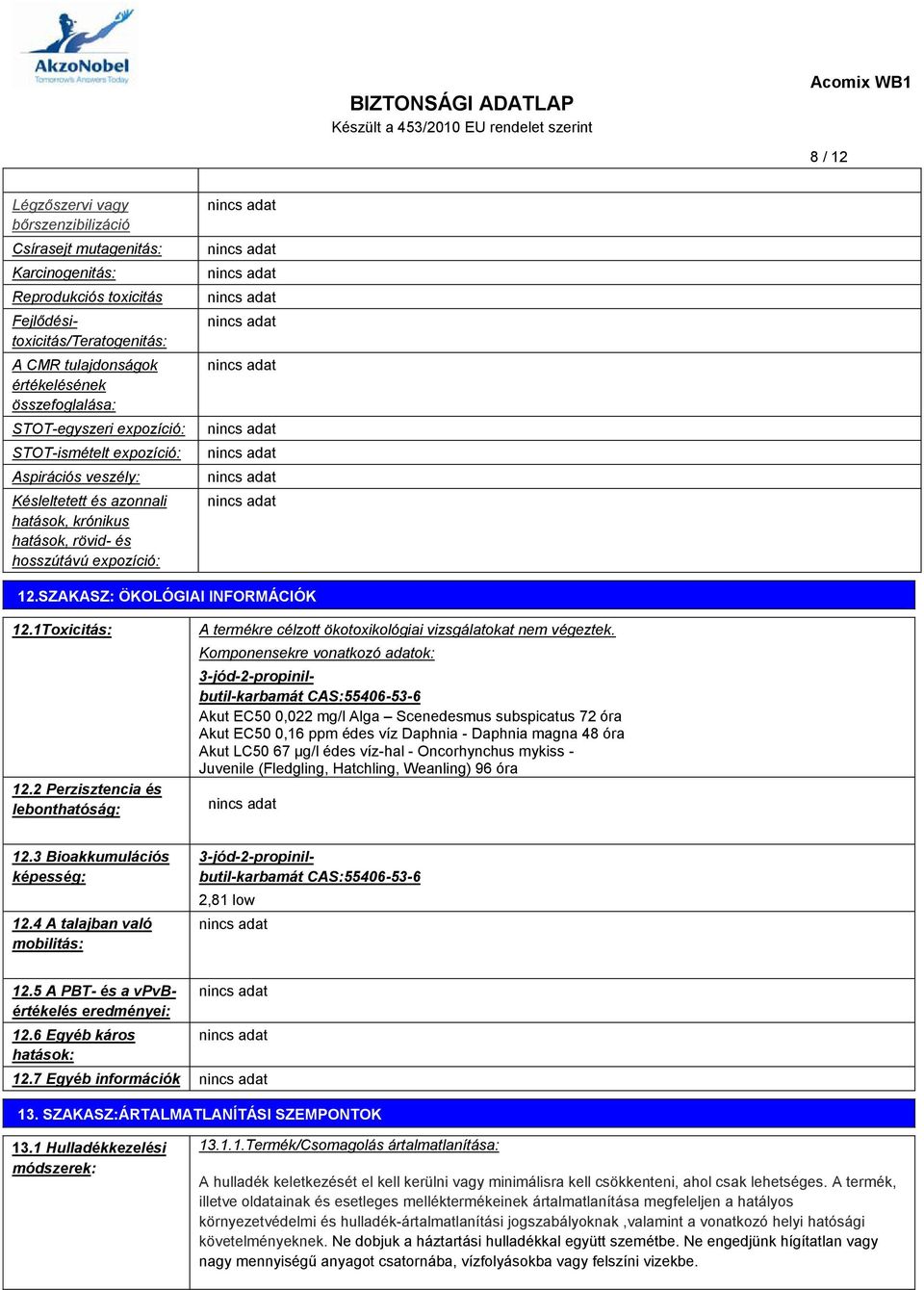 1Toxicitás: 12.2 Perzisztencia és lebonthatóság: A termékre célzott ökotoxikológiai vizsgálatokat nem végeztek.