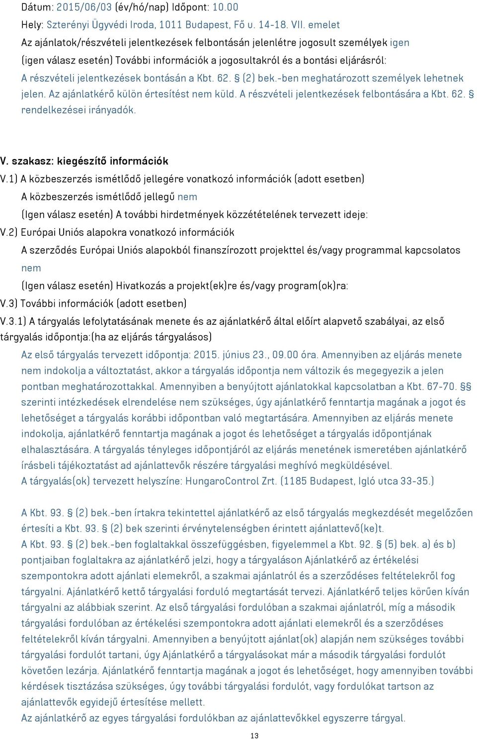 jelentkezések bontásán a Kbt. 62. (2) bek.-ben meghatározott személyek lehetnek jelen. Az ajánlatkérő külön értesítést nem küld. A részvételi jelentkezések felbontására a Kbt. 62. rendelkezései irányadók.