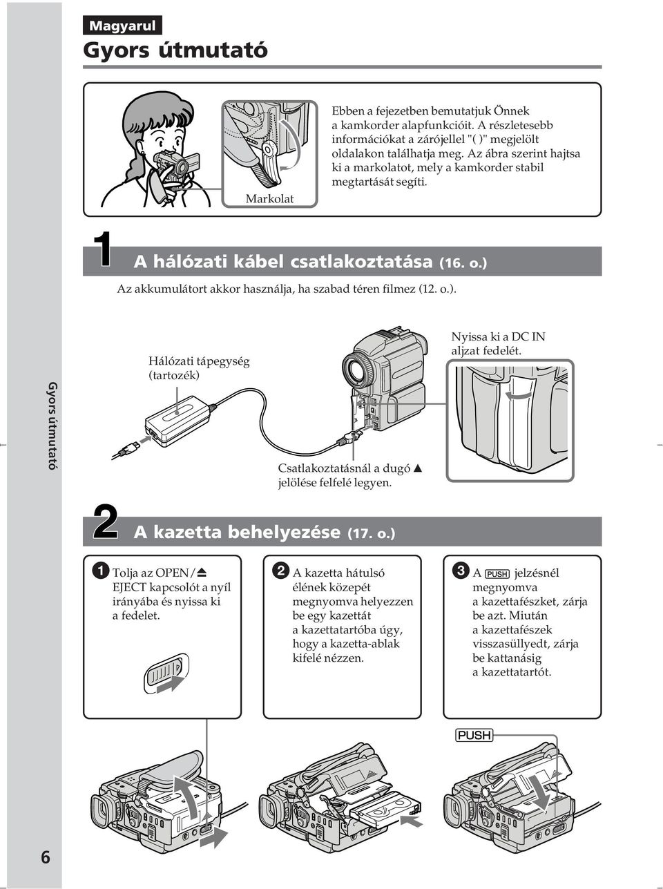 Az akkumulátort akkor használja, ha szabad téren filmez (12. o.). Gyors útmutató Hálózati tápegység (tartozék) Csatlakoztatásnál a dugó v jelölése felfelé legyen. Nyissa ki a DC IN aljzat fedelét.