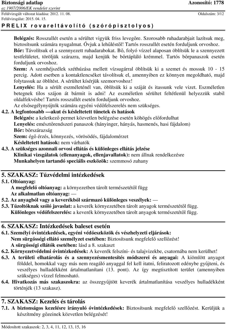 Bő, folyó vízzel alaposan öblítsük le a szennyezett testfelületet, töröljük szárazra, majd kenjük be bőrtápláló krémmel. Tartós bőrpanaszok esetén forduljunk orvoshoz.