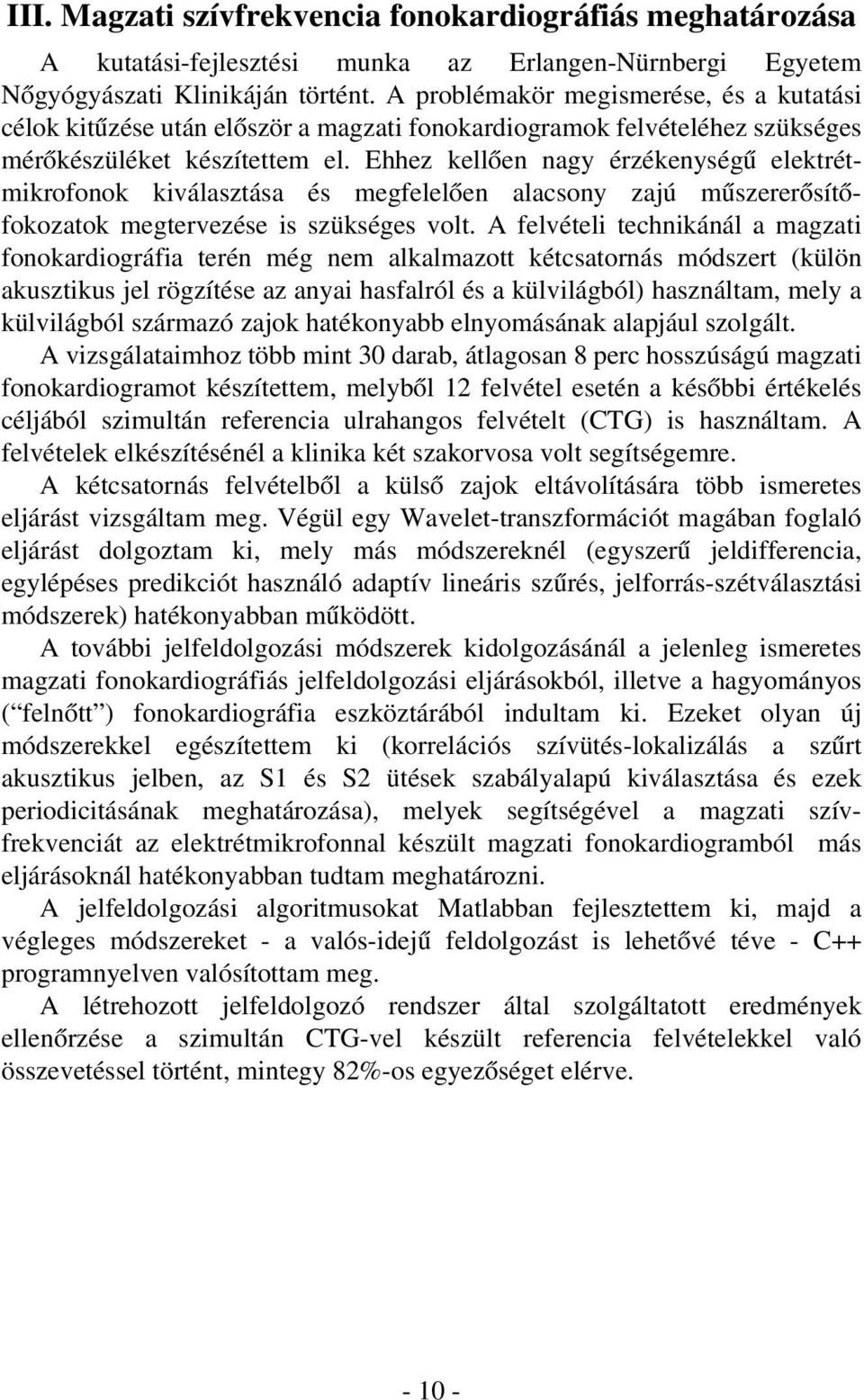 Ehhez kellõen nagy érzékenységû elektrétmikrofonok kiválasztása és megfelelõen alacsony zajú mûszererõsítõfokozatok megtervezése is szükséges volt.