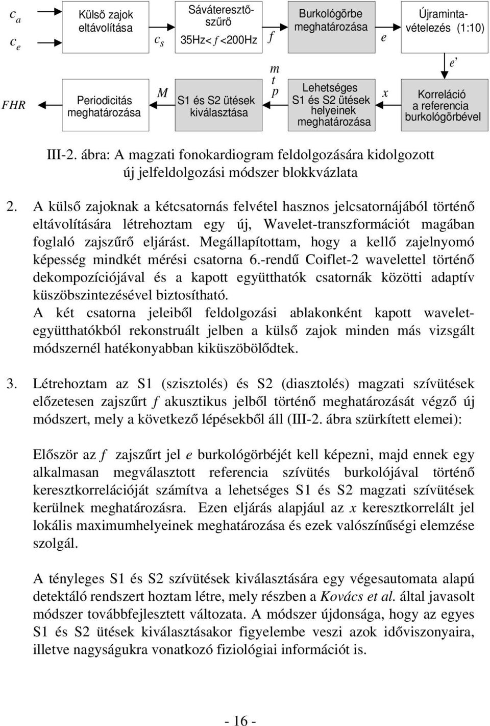 A külsõ zajoknak a kétcsatornás felvétel hasznos jelcsatornájából történõ eltávolítására létrehoztam egy új, Wavelet-transzformációt magában foglaló zajszûrõ eljárást.