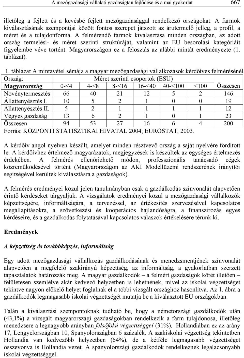 A felmérendő farmok kiválasztása minden országban, az adott ország termelési- és méret szerinti struktúráját, valamint az EU besorolási kategóriáit figyelembe véve történt.