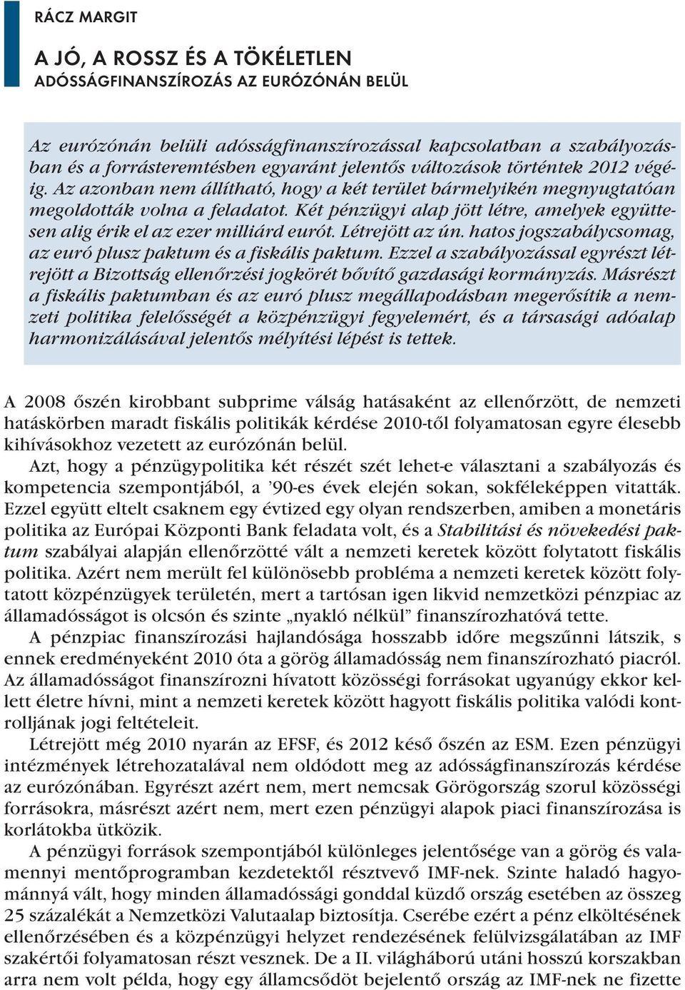 Két pénzügyi alap jött létre, amelyek együttesen alig érik el az ezer milliárd eurót. Létrejött az ún. hatos jogszabálycsomag, az euró plusz paktum és a fiskális paktum.