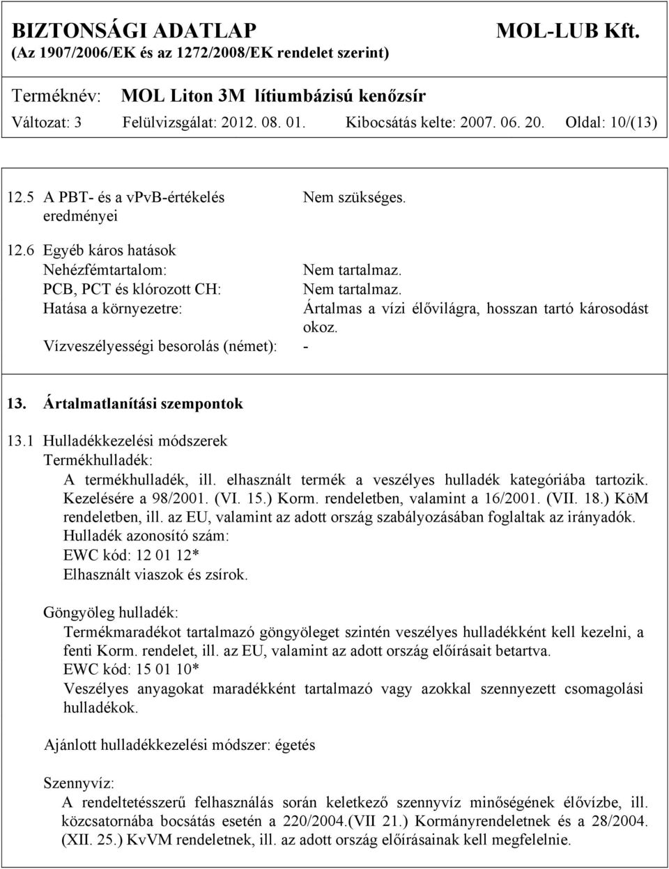 1 Hulladékkezelési módszerek Termékhulladék: A termékhulladék, ill. elhasznált termék a veszélyes hulladék kategóriába tartozik. Kezelésére a 98/2001. (VI. 15.) Korm. rendeletben, valamint a 16/2001.